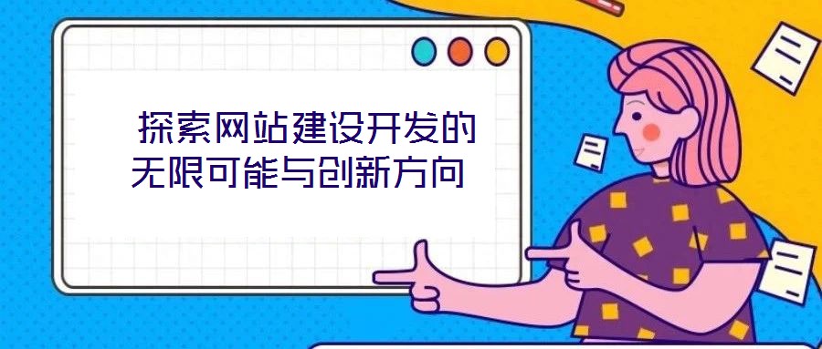  探索網站建設開發的無限可能與創新方向