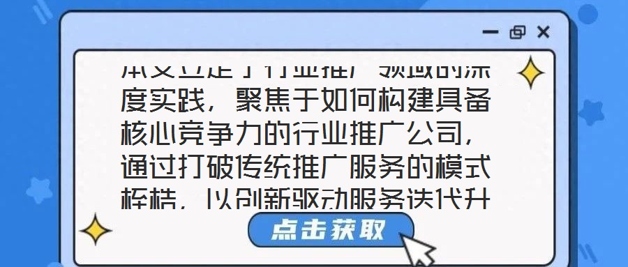 本文立足于行業推廣領域的深度實踐，聚焦于如何構建具備核心競爭力的行業推廣公司，通過打破傳統推廣服務的模式桎梏，以創新驅動服務迭代升級，最終賦能企業實現可持續發展