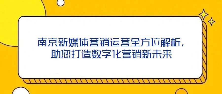  南京新媒體營銷運營全方位解析，助您打造數字化營銷新未來
