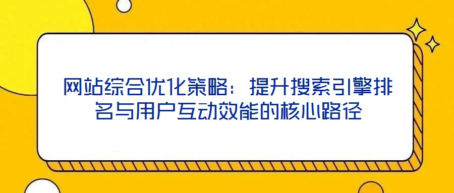網站綜合優化策略：提升搜索引擎排名與用戶互動效能的核心路徑