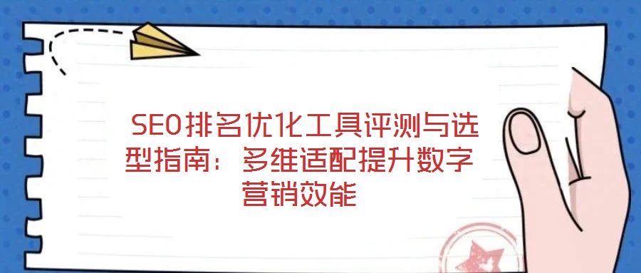  SEO排名優化工具評測與選型指南：多維適配提升數字營銷效能