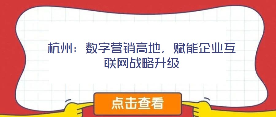 杭州：數(shù)字營銷高地，賦能企業(yè)互聯(lián)網(wǎng)戰(zhàn)略升級
