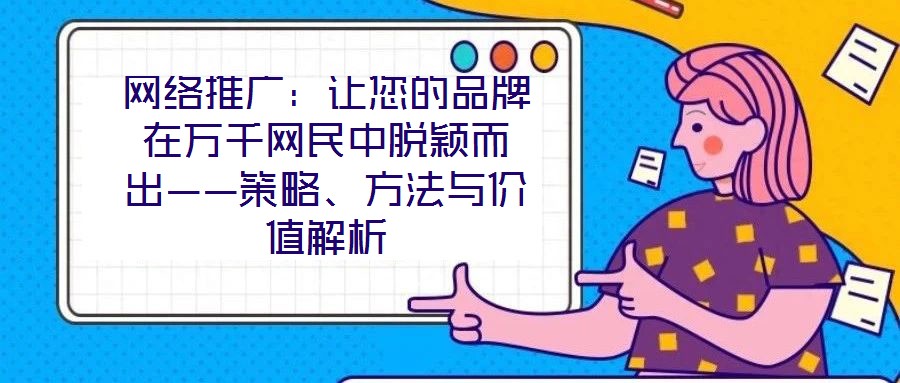 網(wǎng)絡推廣：讓您的品牌在萬千網(wǎng)民中脫穎而出——策略、方法與價值解析