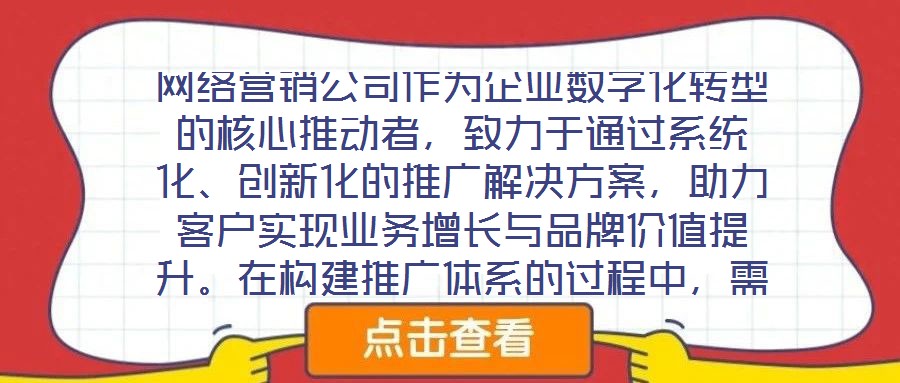 網絡營銷公司作為企業數字化轉型的核心推動者，致力于通過系統化、創新化的推廣解決方案，助力客戶實現業務增長與品牌價值提升。在構建推廣體系的過程中，需圍繞目標設定、