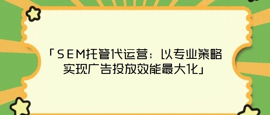 「SEM托管代運營：以專業策略實現廣告投放效能最大化」