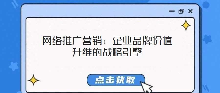 網(wǎng)絡推廣營銷：企業(yè)品牌價值升維的戰(zhàn)略引擎