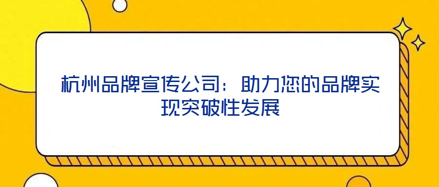 杭州品牌宣傳公司：助力您的品牌實現突破性發展