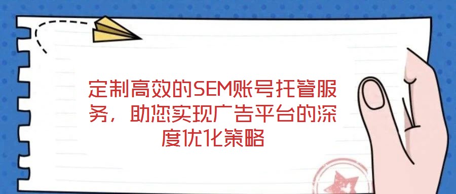 定制高效的SEM賬號托管服務，助您實現廣告平臺的深度優化策略