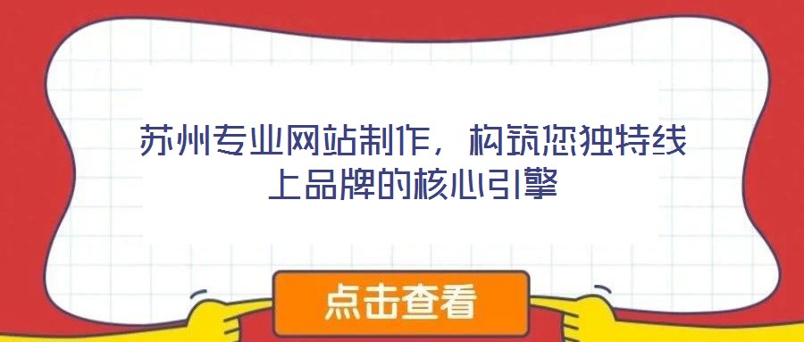蘇州專業網站制作，構筑您獨特線上品牌的核心引擎