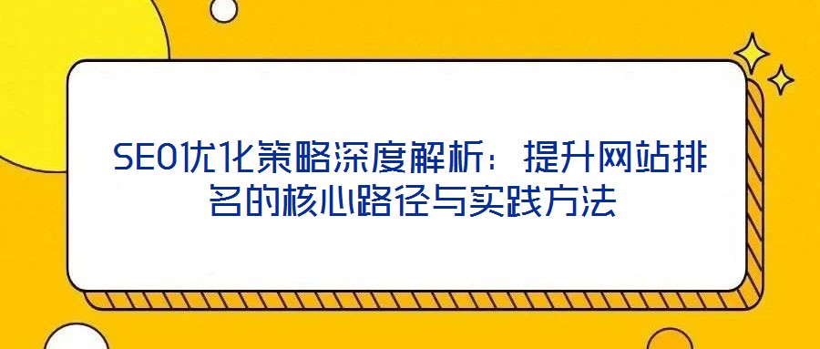 SEO優(yōu)化策略深度解析：提升網(wǎng)站排名的核心路徑與實踐方法