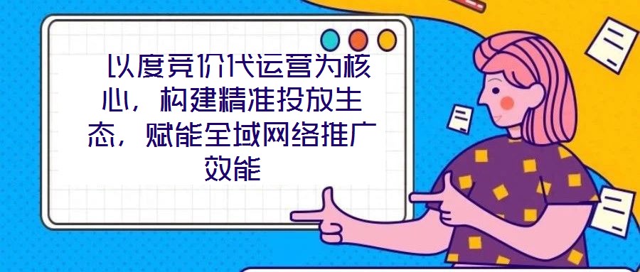 以度競(jìng)價(jià)代運(yùn)營(yíng)為核心，構(gòu)建精準(zhǔn)投放生態(tài)，賦能全域網(wǎng)絡(luò)推廣效能