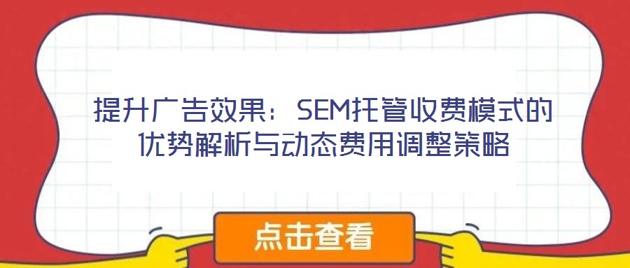 提升廣告效果：SEM托管收費模式的優(yōu)勢解析與動態(tài)費用調整策略