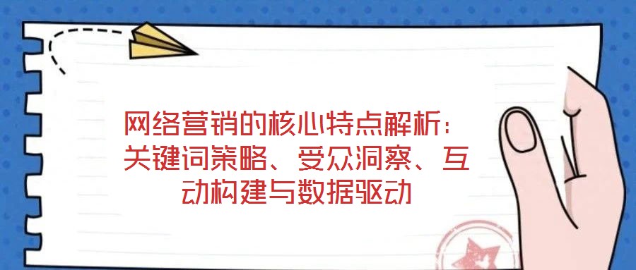 網(wǎng)絡(luò)營銷的核心特點(diǎn)解析：關(guān)鍵詞策略、受眾洞察、互動構(gòu)建與數(shù)據(jù)驅(qū)動