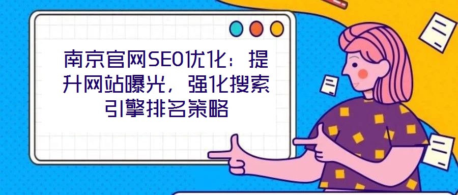 南京官網(wǎng)SEO優(yōu)化：提升網(wǎng)站曝光，強(qiáng)化搜索引擎排名策略