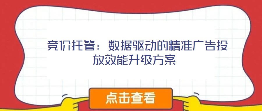  競價(jià)托管：數(shù)據(jù)驅(qū)動(dòng)的精準(zhǔn)廣告投放效能升級方案
