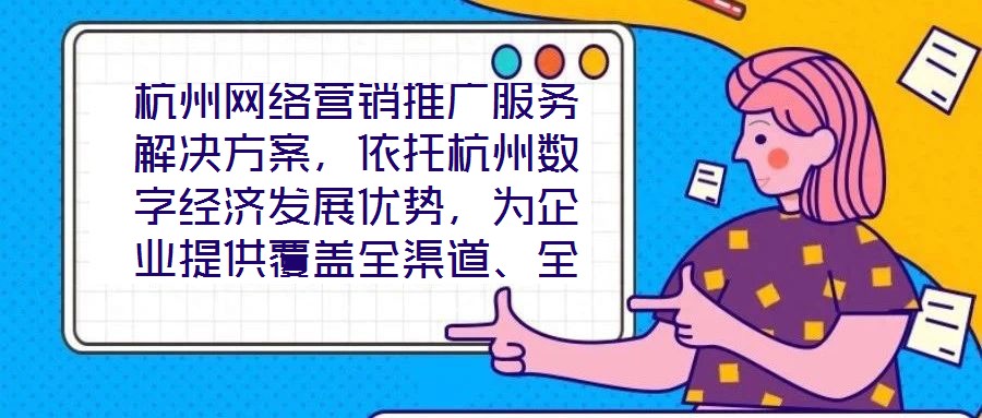 杭州網(wǎng)絡(luò)營銷推廣服務(wù)解決方案，依托杭州數(shù)字經(jīng)濟(jì)發(fā)展優(yōu)勢，為企業(yè)提供覆蓋全渠道、全周期的整合營銷服務(wù)，通過技術(shù)驅(qū)動(dòng)與策略創(chuàng)新，助力客戶在激烈的市場競爭中實(shí)現(xiàn)品牌價(jià)
