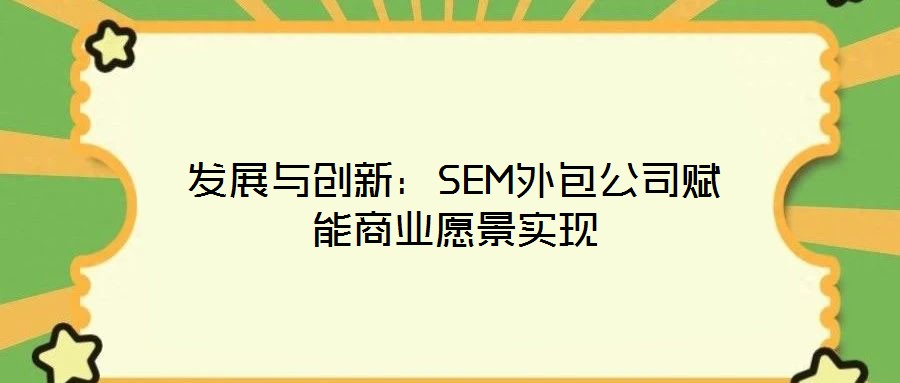 發展與創新：SEM外包公司賦能商業愿景實現