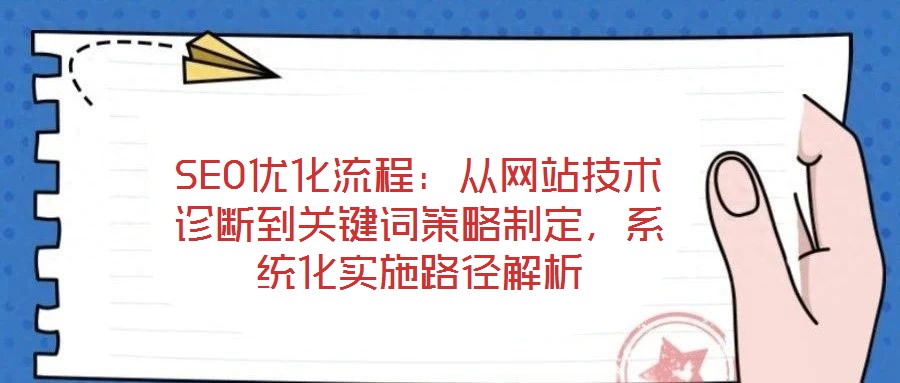 SEO優(yōu)化流程：從網(wǎng)站技術(shù)診斷到關(guān)鍵詞策略制定，系統(tǒng)化實(shí)施路徑解析
