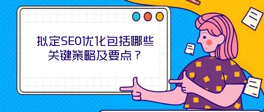 擬定SEO優(yōu)化包括哪些關鍵策略及要點？