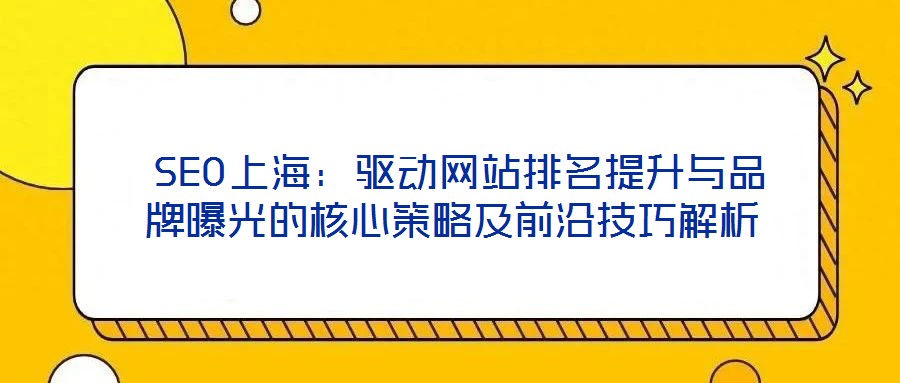  SEO上海：驅動網站排名提升與品牌曝光的核心策略及前沿技巧解析