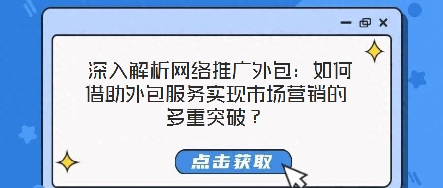  深入解析網絡推廣外包：如何借助外包服務實現市場營銷的多重突破？