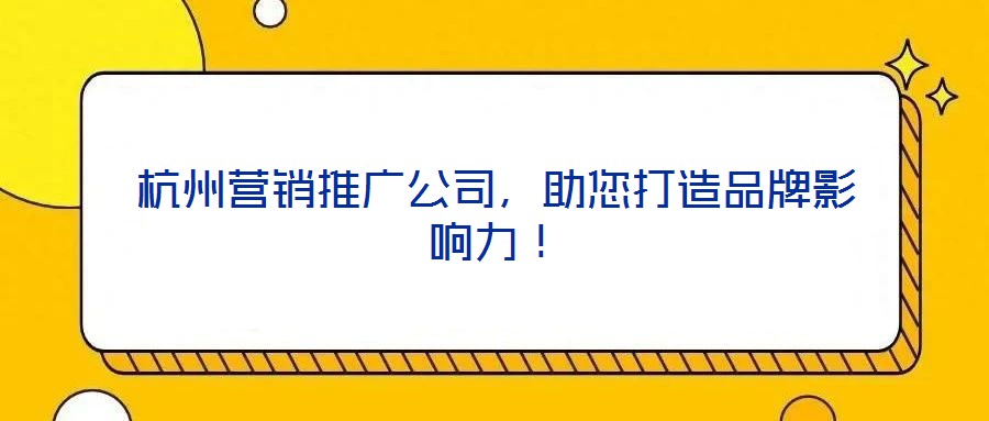 杭州營銷推廣公司，助您打造品牌影響力！
