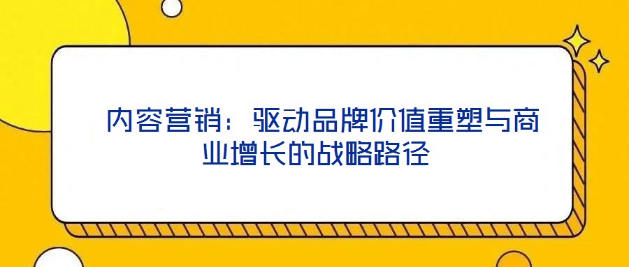  內容營銷：驅動品牌價值重塑與商業增長的戰略路徑