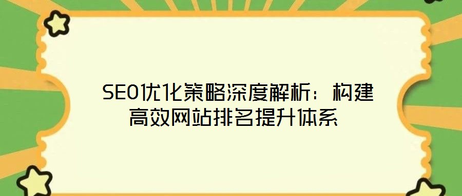  SEO優化策略深度解析：構建高效網站排名提升體系