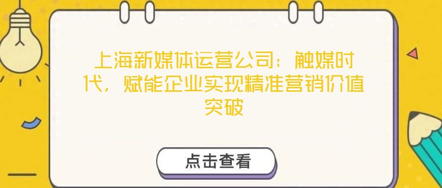 上海新媒體運營公司：觸媒時代，賦能企業(yè)實現(xiàn)精準(zhǔn)營銷價值突破
