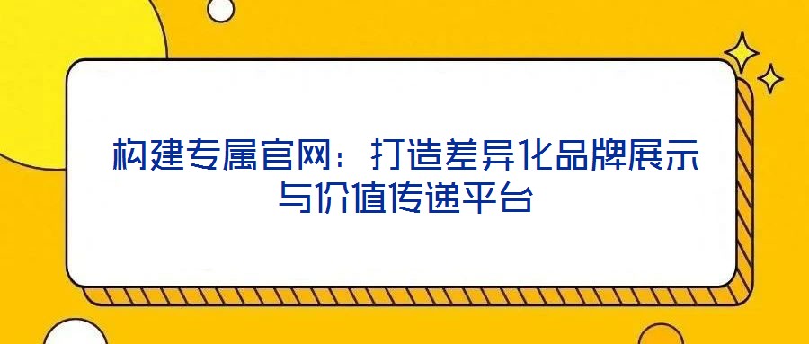 構建專屬官網：打造差異化品牌展示與價值傳遞平臺