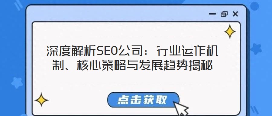 深度解析SEO公司：行業(yè)運(yùn)作機(jī)制、核心策略與發(fā)展趨勢(shì)揭秘
