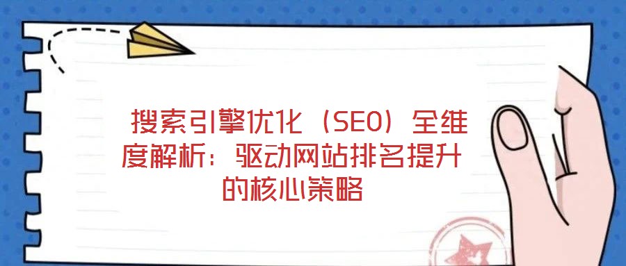  搜索引擎優(yōu)化（SEO）全維度解析：驅(qū)動(dòng)網(wǎng)站排名提升的核心策略