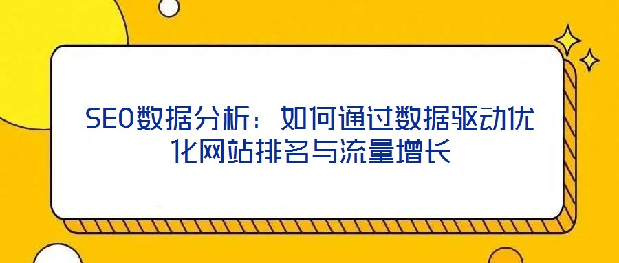 SEO數(shù)據(jù)分析：如何通過數(shù)據(jù)驅(qū)動優(yōu)化網(wǎng)站排名與流量增長