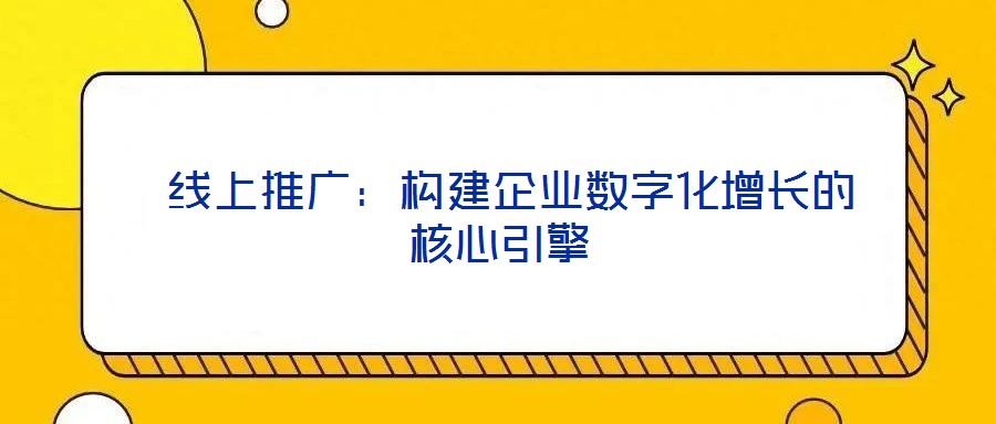  線上推廣：構建企業(yè)數(shù)字化增長的核心引擎