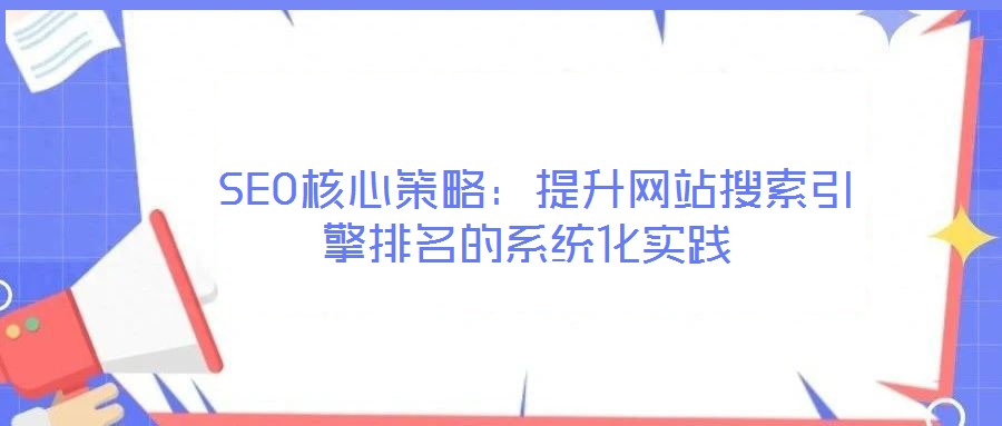  SEO核心策略：提升網(wǎng)站搜索引擎排名的系統(tǒng)化實踐