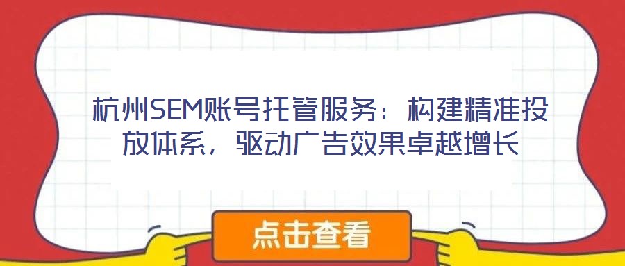 杭州SEM賬號(hào)托管服務(wù)：構(gòu)建精準(zhǔn)投放體系，驅(qū)動(dòng)廣告效果卓越增長(zhǎng)