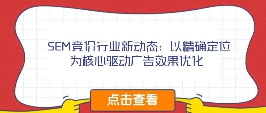  SEM競價行業(yè)新動態(tài)：以精確定位為核心驅(qū)動廣告效果優(yōu)化
