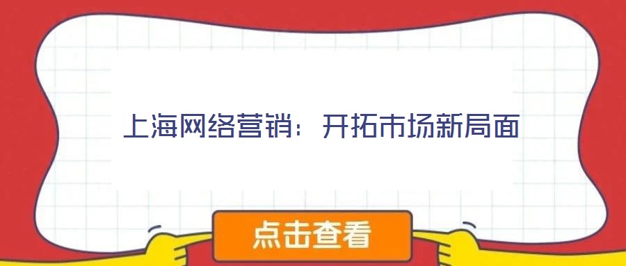 上海網(wǎng)絡(luò)營銷：開拓市場新局面
