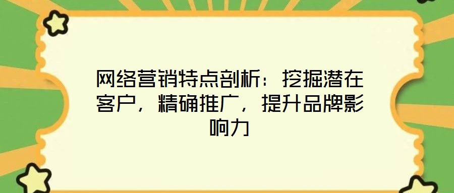 網絡營銷特點剖析：挖掘潛在客戶，精確推廣，提升品牌影響力