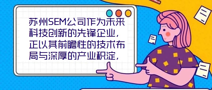 蘇州SEM公司作為未來科技創(chuàng)新的先鋒企業(yè)，正以其前瞻性的技術(shù)布局與深厚的產(chǎn)業(yè)積淀，重塑行業(yè)競爭格局。本文將從技術(shù)創(chuàng)新、產(chǎn)業(yè)應(yīng)用、市場前景及企業(yè)文化四大維度，系統(tǒng)