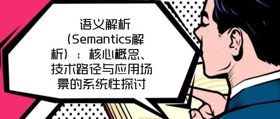  語義解析（Semantics解析）：核心概念、技術路徑與應用場景的系統性探討