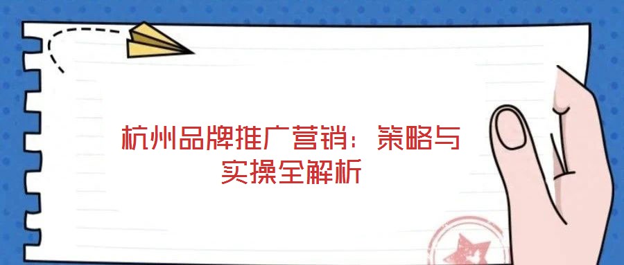 杭州品牌推廣營銷：策略與實操全解析
