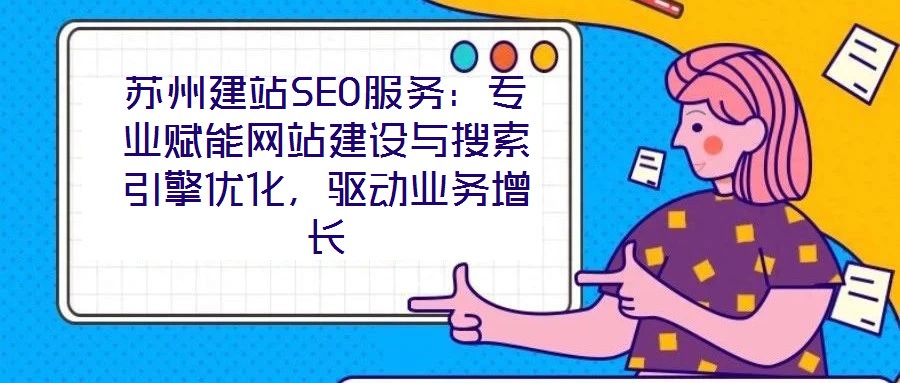 蘇州建站SEO服務(wù)：專業(yè)賦能網(wǎng)站建設(shè)與搜索引擎優(yōu)化，驅(qū)動(dòng)業(yè)務(wù)增長(zhǎng)