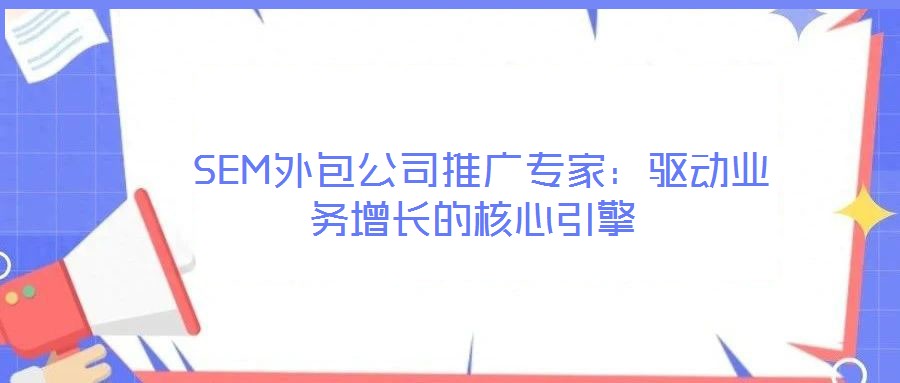  SEM外包公司推廣專家：驅(qū)動業(yè)務增長的核心引擎