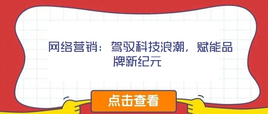  網(wǎng)絡(luò)營(yíng)銷(xiāo)：駕馭科技浪潮，賦能品牌新紀(jì)元