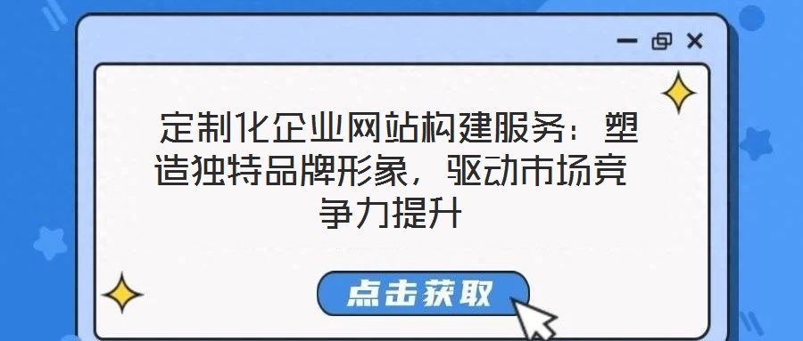  定制化企業(yè)網(wǎng)站構(gòu)建服務(wù)：塑造獨(dú)特品牌形象，驅(qū)動(dòng)市場(chǎng)競(jìng)爭(zhēng)力提升