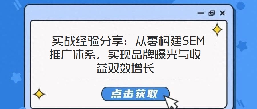  實戰(zhàn)經(jīng)驗分享：從零構建SEM推廣體系，實現(xiàn)品牌曝光與收益雙效增長