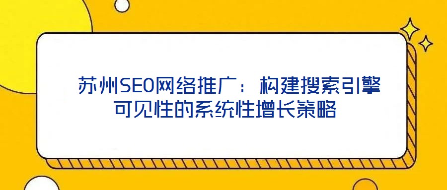  蘇州SEO網絡推廣：構建搜索引擎可見性的系統性增長策略