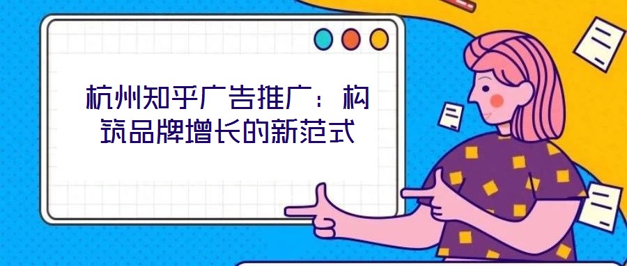 杭州知乎廣告推廣：構筑品牌增長的新范式