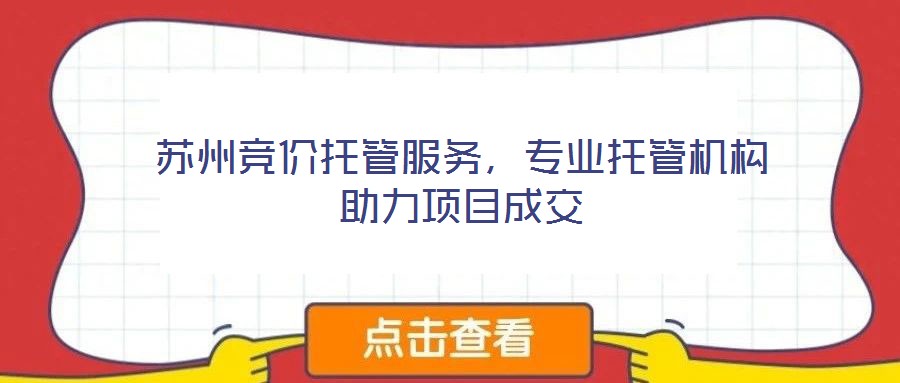 蘇州競價托管服務(wù)，專業(yè)托管機(jī)構(gòu)助力項目成交